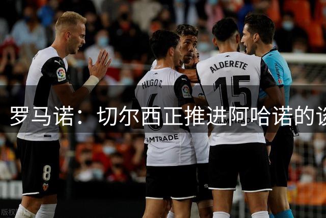 罗马诺：切尔西正推进阿哈诺的谈判，蓝军已和球员就条款达成一致
